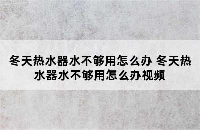 冬天热水器水不够用怎么办 冬天热水器水不够用怎么办视频